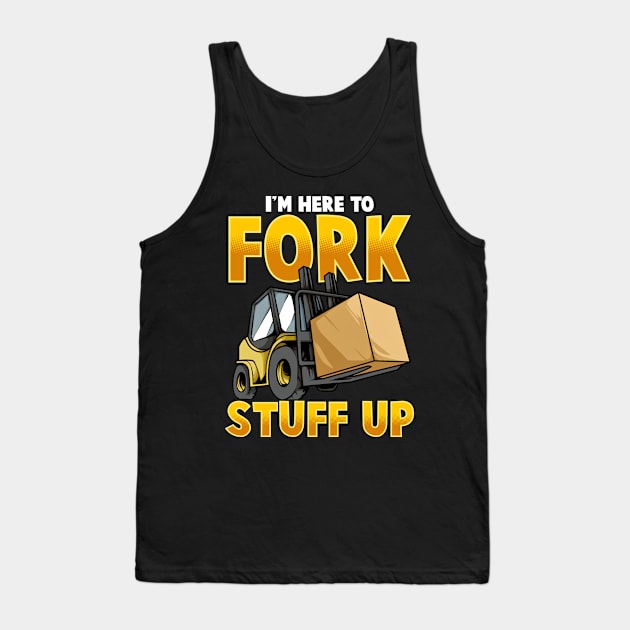 Funny Here To Fork Stuff Up Forklift Driver Humor Tank Top by SoCoolDesigns